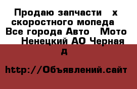 Продаю запчасти 2-х скоростного мопеда - Все города Авто » Мото   . Ненецкий АО,Черная д.